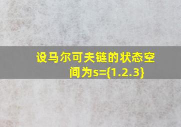 设马尔可夫链的状态空间为s={1.2.3}